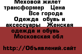 Меховой жилет - трансформер › Цена ­ 13 500 - Все города Одежда, обувь и аксессуары » Женская одежда и обувь   . Московская обл.